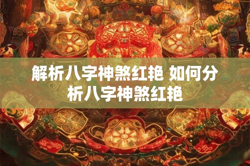 解析八字神煞红艳 如何分析八字神煞红艳