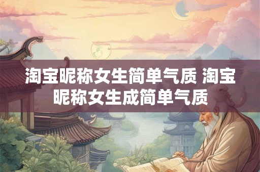 淘宝昵称女生简单气质 淘宝昵称女生成简单气质