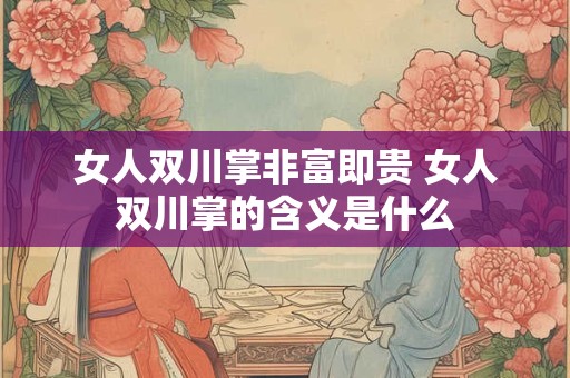 女人双川掌非富即贵 女人双川掌的含义是什么 女人双川掌非富即贵 女人双川掌的含义是什么