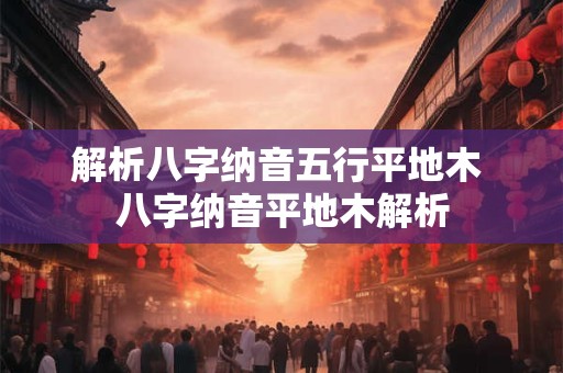 解析八字纳音五行平地木 八字纳音平地木解析