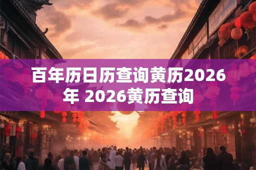 百年历日历查询黄历2026年 2026黄历查询