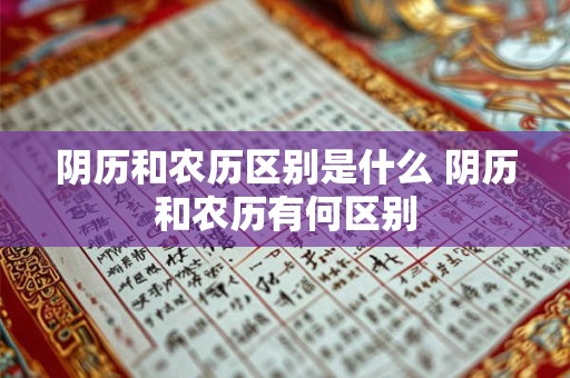 阴历和农历区别是什么 阴历和农历有何区别 阴历和农历区别是什么 阴历和农历有何区别