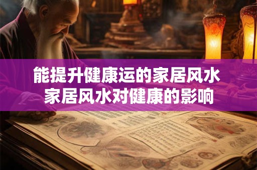 能提升健康运的家居风水 家居风水对健康的影响