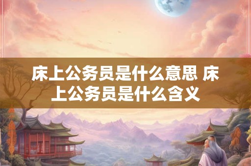 床上公务员是什么意思 床上公务员是什么含义