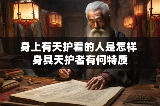 身上有天护着的人是怎样 身具天护者有何特质