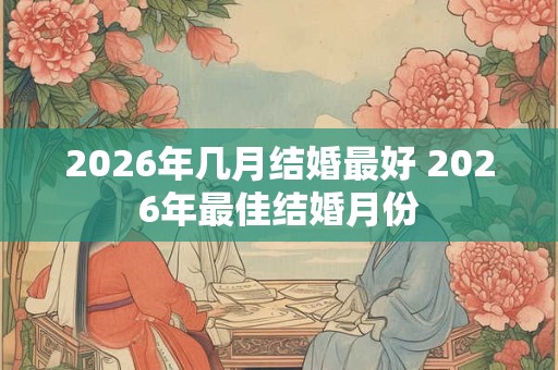 2026年几月结婚最好 2026年最佳结婚月份 2026年几月结婚最好 2026年最佳结婚月份