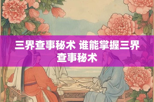 三界查事秘术 谁能掌握三界查事秘术