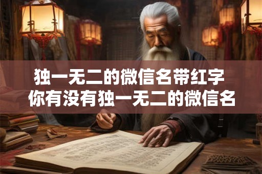 独一无二的微信名带红字 你有没有独一无二的微信名带红字