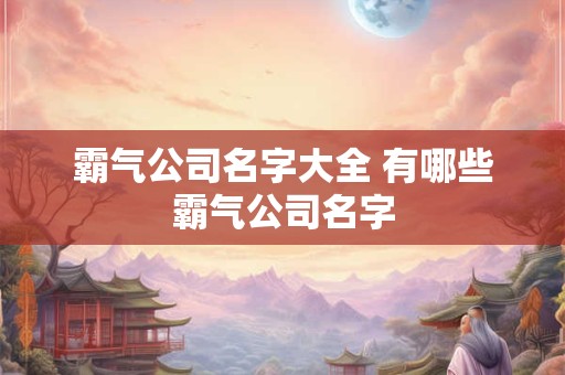 霸气公司名字大全 有哪些霸气公司名字