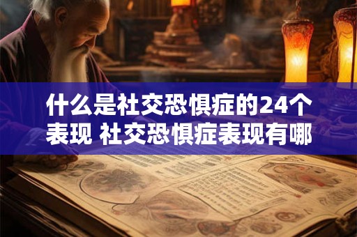 什么是社交恐惧症的24个表现 社交恐惧症表现有哪些