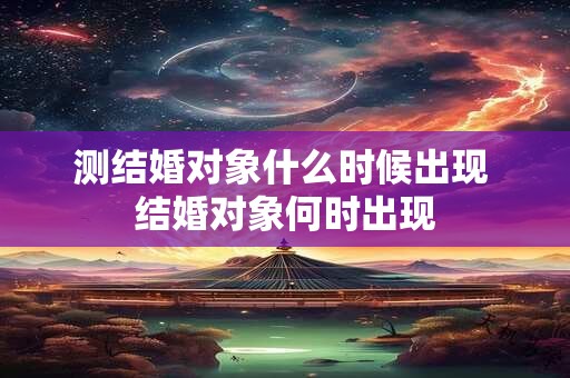测结婚对象什么时候出现 结婚对象何时出现