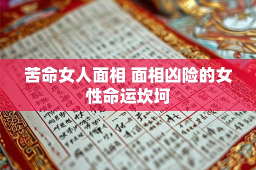 苦命女人面相 面相凶险的女性命运坎坷 苦命女人面相 面相凶险的女性命运坎坷