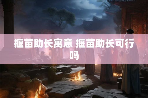 揠苗助长寓意 揠苗助长可行吗