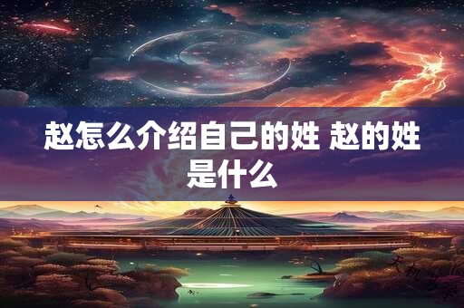 赵怎么介绍自己的姓 赵的姓是什么