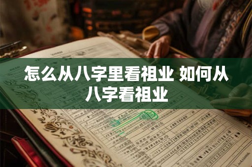 怎么从八字里看祖业 如何从八字看祖业
