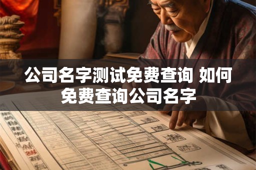公司名字测试免费查询 如何免费查询公司名字 公司名字测试免费查询 如何免费查询公司名字