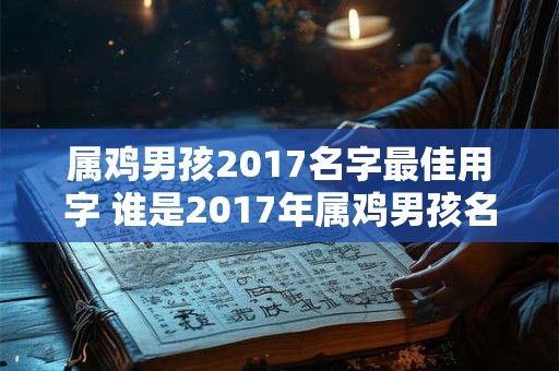 属鸡男孩2017名字最佳用字 谁是2017年属鸡男孩名字用字最佳 属鸡男孩2017名字最佳用字 谁是2017年属鸡男孩名字用字最佳