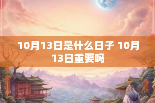 10月13日是什么日子 10月13日重要吗