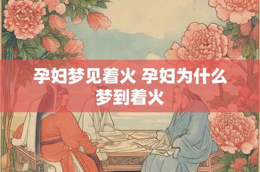 孕妇梦见着火 孕妇为什么梦到着火