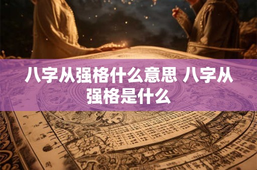 八字从强格什么意思 八字从强格是什么