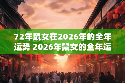 72年鼠女在2026年的全年运势 2026年鼠女的全年运势如何 72年鼠女在2026年的全年运势 2026年鼠女的全年运势如何
