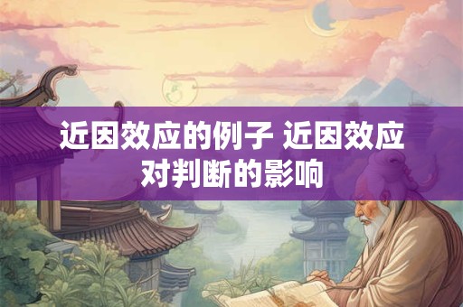 近因效应的例子 近因效应对判断的影响