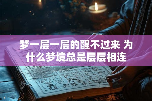 梦一层一层的醒不过来 为什么梦境总是层层相连 梦一层一层的醒不过来 为什么梦境总是层层相连