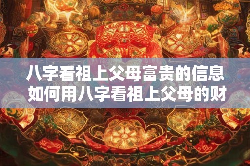 八字看祖上父母富贵的信息 如何用八字看祖上父母的财运 八字看祖上父母富贵的信息 如何用八字看祖上父母的财运