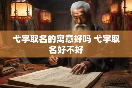 弋字取名的寓意好吗 弋字取名好不好 弋字取名的寓意好吗 弋字取名好不好