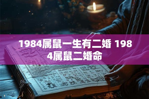 1984属鼠一生有二婚 1984属鼠二婚命