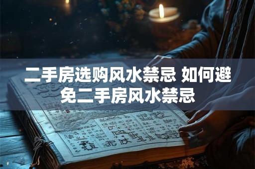 二手房选购风水禁忌 如何避免二手房风水禁忌 二手房选购风水禁忌 如何避免二手房风水禁忌