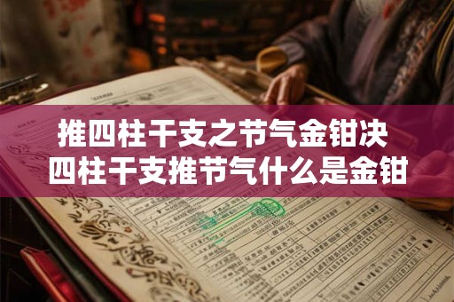 推四柱干支之节气金钳决 四柱干支推节气什么是金钳决
