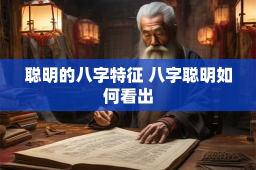 聪明的八字特征 八字聪明如何看出