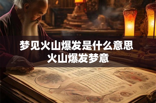 梦见火山爆发是什么意思 火山爆发梦意 梦见火山爆发是什么意思 火山爆发梦意