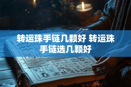 转运珠手链几颗好 转运珠手链选几颗好