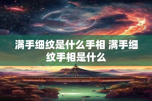 满手细纹是什么手相 满手细纹手相是什么 满手细纹是什么手相 满手细纹手相是什么