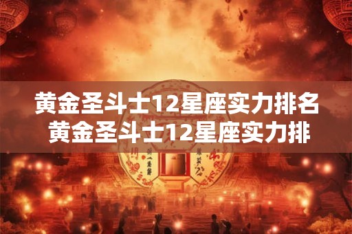 黄金圣斗士12星座实力排名 黄金圣斗士12星座实力排名 黄金圣斗士12星座实力排名 黄金圣斗士12星座实力排名