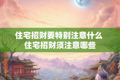住宅招财要特别注意什么 住宅招财须注意哪些