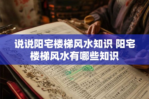 说说阳宅楼梯风水知识 阳宅楼梯风水有哪些知识 说说阳宅楼梯风水知识 阳宅楼梯风水有哪些知识