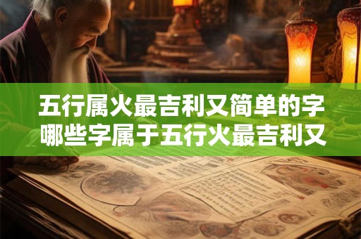 五行属火最吉利又简单的字 哪些字属于五行火最吉利又简单 五行属火最吉利又简单的字 哪些字属于五行火最吉利又简单