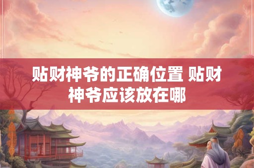 贴财神爷的正确位置 贴财神爷应该放在哪