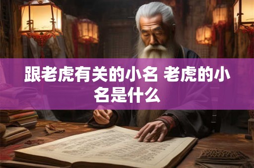 跟老虎有关的小名 老虎的小名是什么 跟老虎有关的小名 老虎的小名是什么