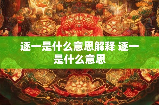 逐一是什么意思解释 逐一是什么意思 逐一是什么意思解释 逐一是什么意思