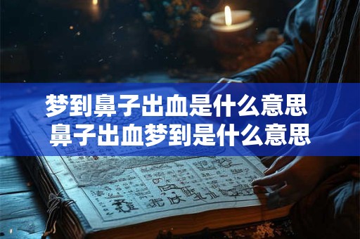 梦到鼻子出血是什么意思 鼻子出血梦到是什么意思