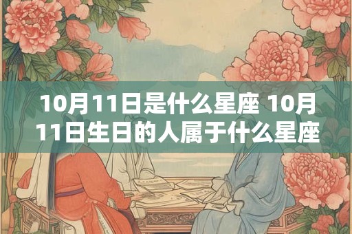 10月11日是什么星座 10月11日生日的人属于什么星座