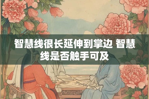 智慧线很长延伸到掌边 智慧线是否触手可及 智慧线很长延伸到掌边 智慧线是否触手可及