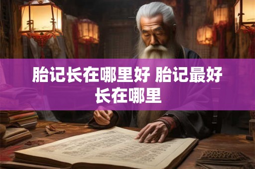 胎记长在哪里好 胎记最好长在哪里