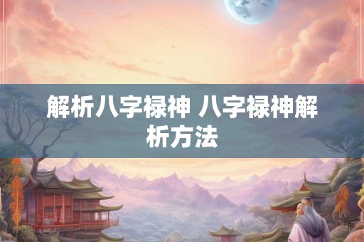 解析八字禄神 八字禄神解析方法 解析八字禄神 八字禄神解析方法