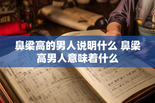 鼻梁高的男人说明什么 鼻梁高男人意味着什么 鼻梁高的男人说明什么 鼻梁高男人意味着什么
