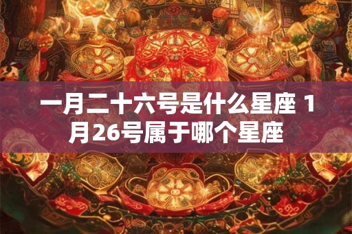 一月二十六号是什么星座 1月26号属于哪个星座